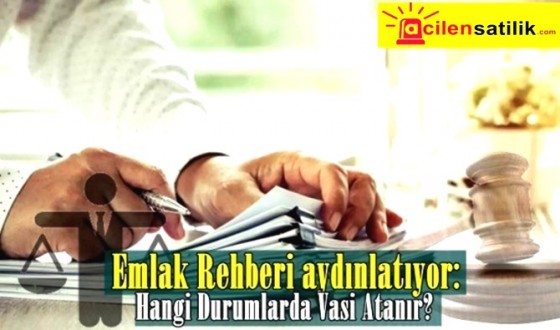 Emlak Rehberi aydınlatıyor: Hangi Durumlarda Vasi Atanır?