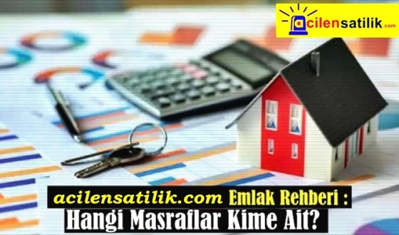 acilensatilik.com Emlak Rehberi : Hangi Masraflar Kime Ait?