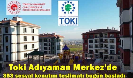 Toki Adıyaman Merkez'de 353 sosyal konutun teslimatı bugün başladı