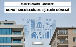 Konut Piyasasında Yeni Dönem Başladı: Sıfır–İkinci El Farkı Kalktı, Kredi Erişimi Genişledi