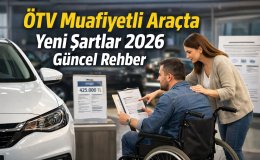 ÖTV Muafiyetli Araç Alımında Yeni Dönem 2026 Şartları ve Kritik Detaylar