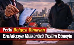Uzmanlardan uyarı yetki belgesi olmayan emlakçıya güvenmeyin!