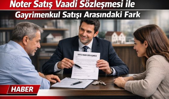 Noter Satış Vaadi Sözleşmesi ile Tapu Satışı Arasındaki Kritik Farklar