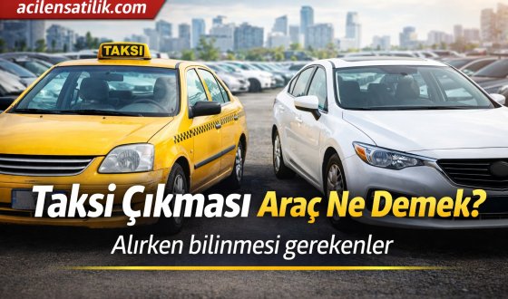 İkinci El Araçta Taksi Çıkması Gerçeği Bilmeniz Gerekenler