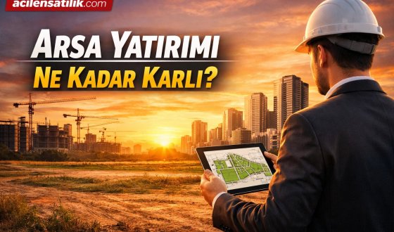 Arsa mı Konut mu Daha Karlı Yatırım Tercihinde Kritik Detaylar