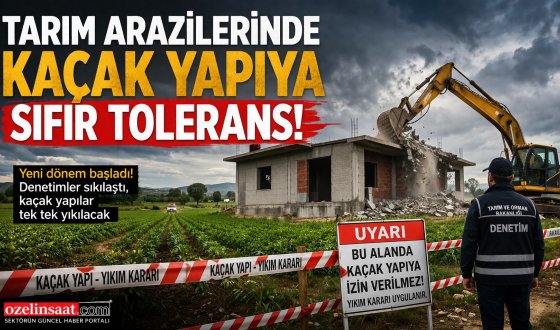 Tarım Arazilerinde Kaçak Yapıya Büyük Darbe Yeni Dönem Resmen Başladı