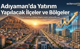 Konut ve Arsa Yatırımında Adıyaman'ın En Çok Tercih Edilen Bölgeleri