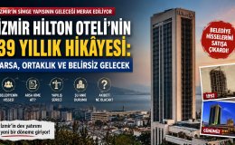 İzmir Hilton Oteli'nin 39 Yıllık Hikâyesi: Arsa, Ortaklık ve Belirsiz Gelecek