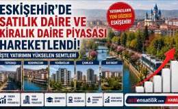 Eskişehir Gayrimenkul Piyasasında Yeni Dönem! Satılık ve Kiralık Dairelerde Son Durum