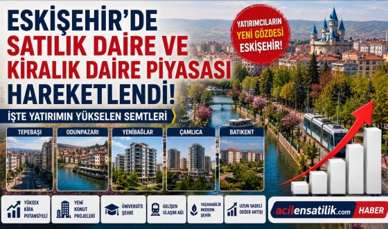 Eskişehir Gayrimenkul Piyasasında Yeni Dönem! Satılık ve Kiralık Dairelerde Son Durum