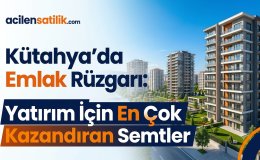 Kütahya Satılık ve Kiralık Daire Rehberi: Nereden Ev Alınır?