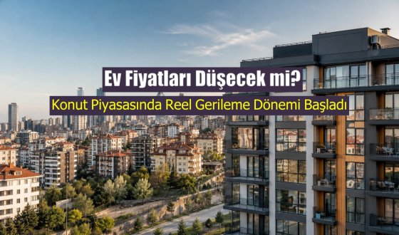 Ev Fiyatları Düşecek mi? Konut Piyasasında Reel Gerileme Dönemi Başladı